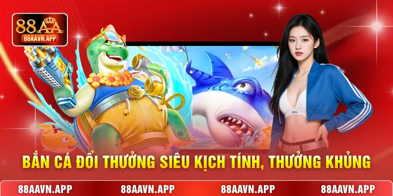 Bắn cá đổi thưởng siêu kịch tính, thưởng khủng