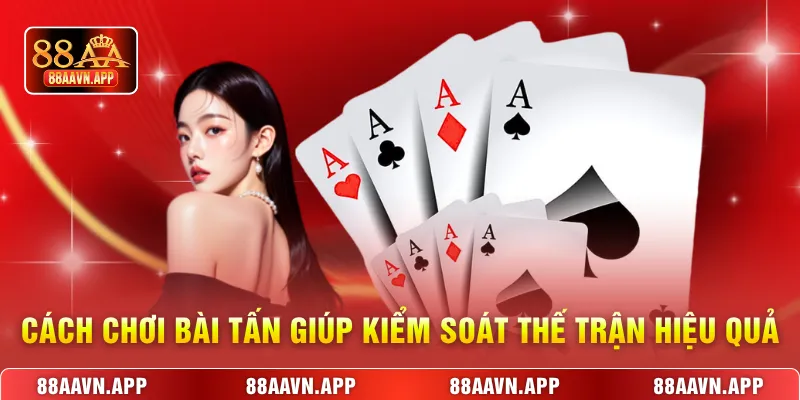Cách chơi bài tấn giúp kiểm soát thế trận hiệu quả