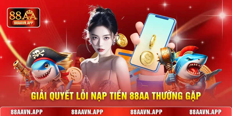 Giải quyết lỗi nạp tiền 88AA thường gặp