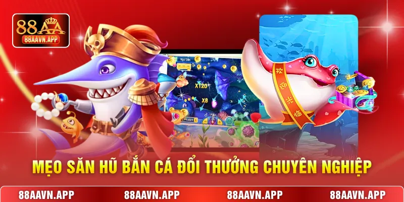 Mẹo săn hũ Bắn cá đổi thưởng chuyên nghiệp