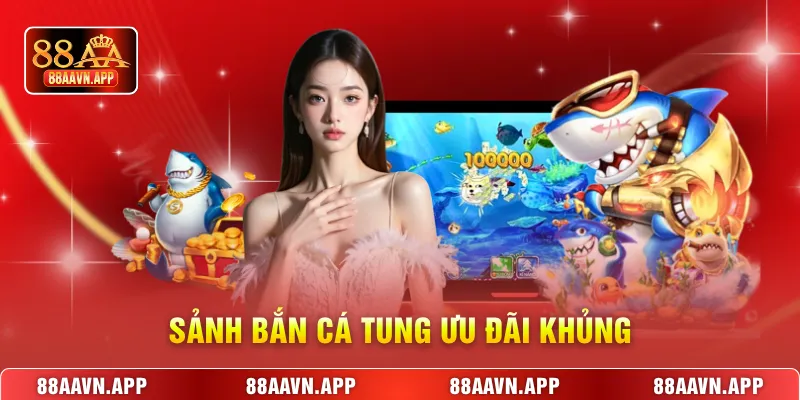 Sảnh bắn cá tung ưu đãi khủng