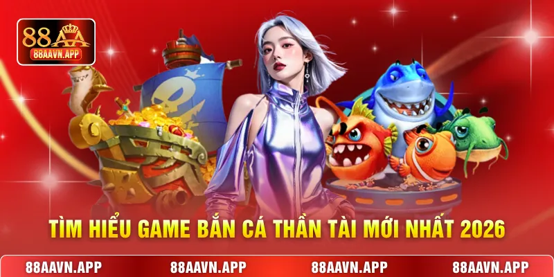 Tìm hiểu game Bắn cá Thần Tài mới nhất 2026