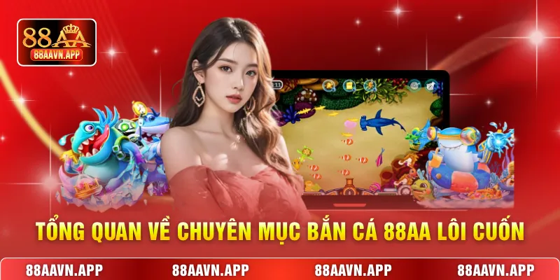 Tổng quan về chuyên mục bắn cá 88AA lôi cuốn